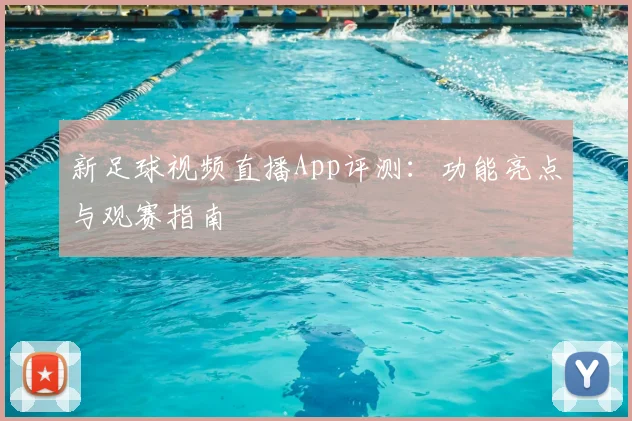 新足球视频直播App评测:功能亮点与观赛指南