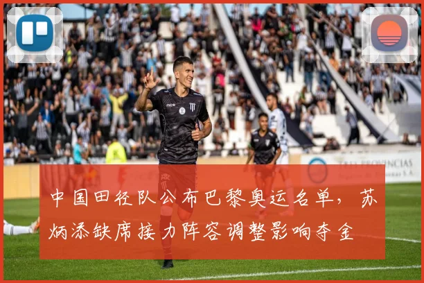 中国田径队公布巴黎奥运名单，苏炳添缺席接力阵容调整影响夺金