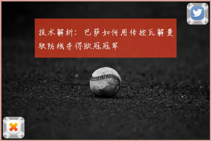 技术解析:巴萨如何用传控瓦解曼联防线夺得欧冠冠军