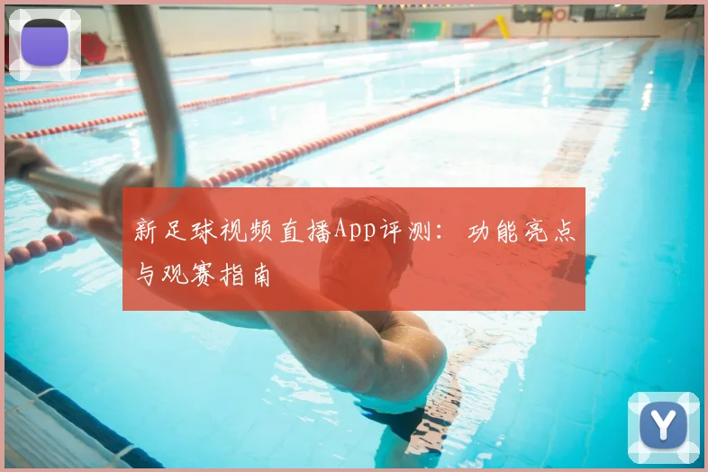 新足球视频直播App评测:功能亮点与观赛指南