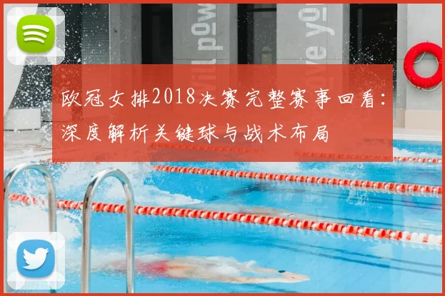 欧冠女排2018决赛完整赛事回看:深度解析关键球与战术布局