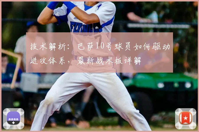 技术解析:巴萨10号球员如何驱动进攻体系,最新战术板详解