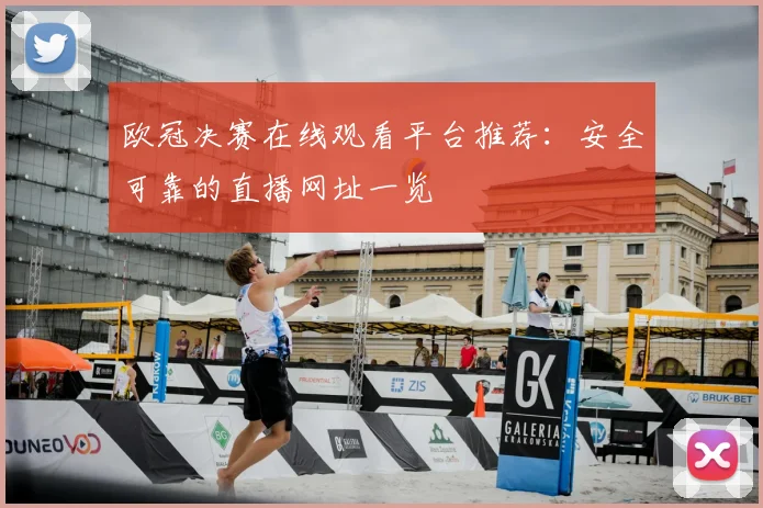 欧冠决赛在线观看平台推荐：安全可靠的直播网址一览